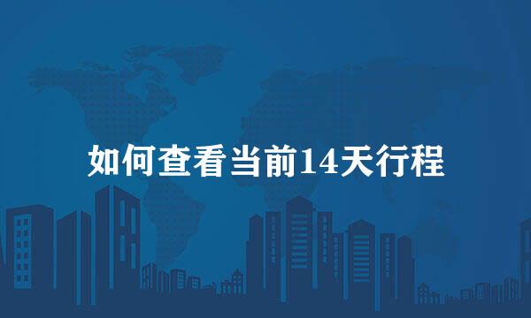 如何查看当前14天行程