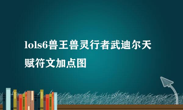 lols6兽王兽灵行者武迪尔天赋符文加点图