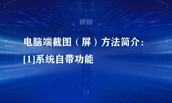 电脑端截图（屏）方法简介：[1]系统自带功能