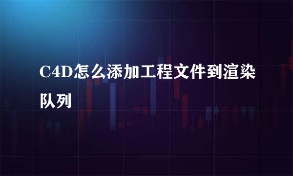 C4D怎么添加工程文件到渲染队列