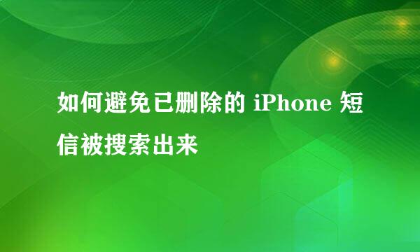 如何避免已删除的 iPhone 短信被搜索出来
