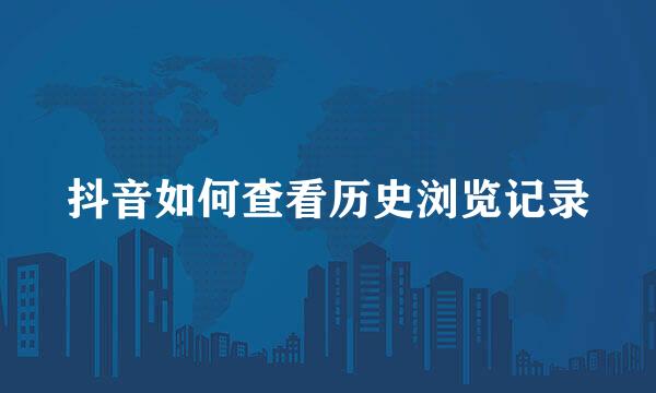 抖音如何查看历史浏览记录