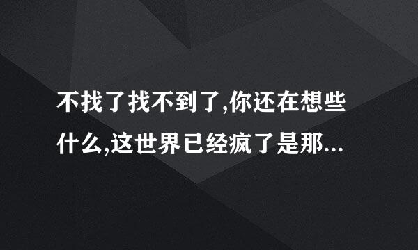 不找了找不到了,你还在想些什么,这世界已经疯了是那首歌的歌词