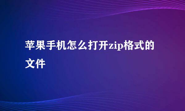苹果手机怎么打开zip格式的文件