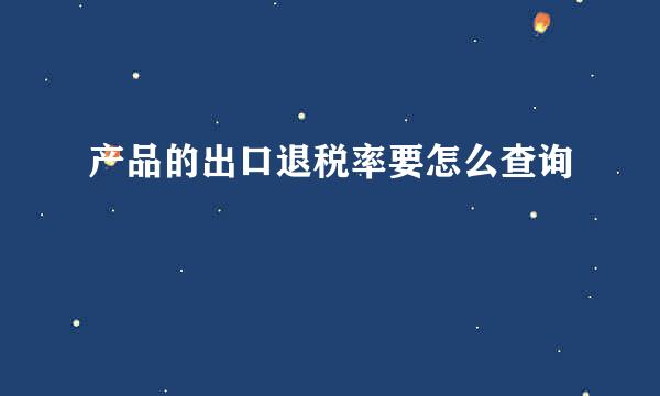 产品的出口退税率要怎么查询