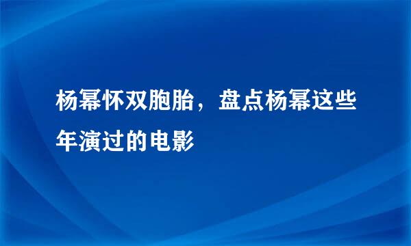 杨幂怀双胞胎，盘点杨幂这些年演过的电影