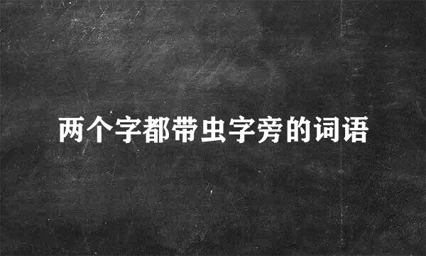 两个字都带虫字旁的词语