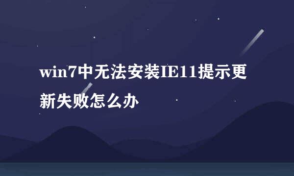 win7中无法安装IE11提示更新失败怎么办