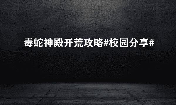 毒蛇神殿开荒攻略#校园分享#