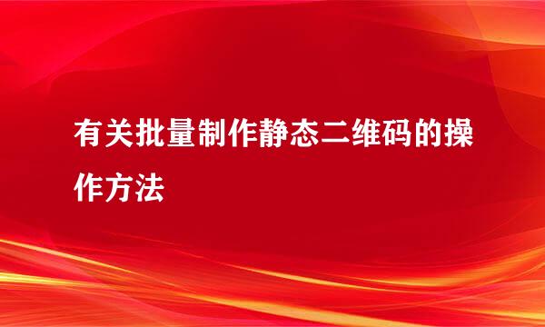 有关批量制作静态二维码的操作方法