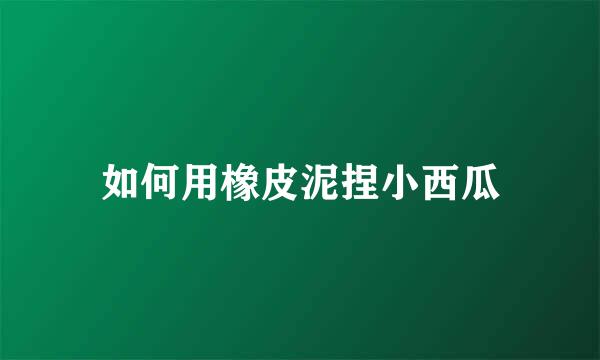 如何用橡皮泥捏小西瓜
