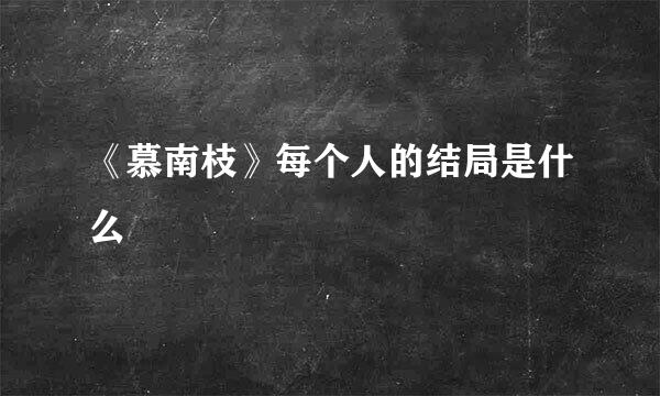《慕南枝》每个人的结局是什么