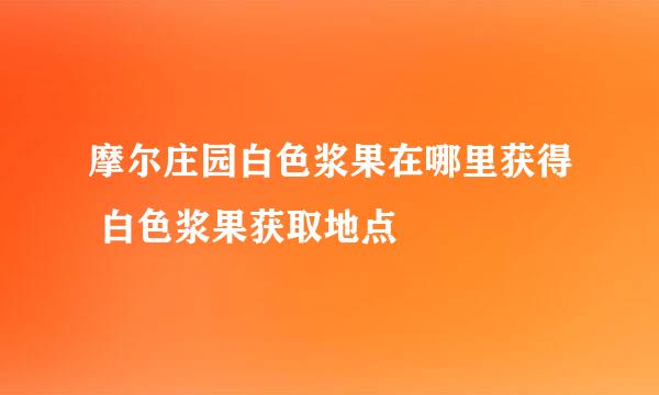 摩尔庄园白色浆果在哪里获得 白色浆果获取地点