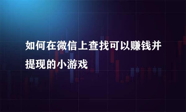 如何在微信上查找可以赚钱并提现的小游戏