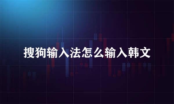 搜狗输入法怎么输入韩文