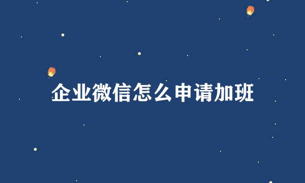 企业微信怎么申请加班