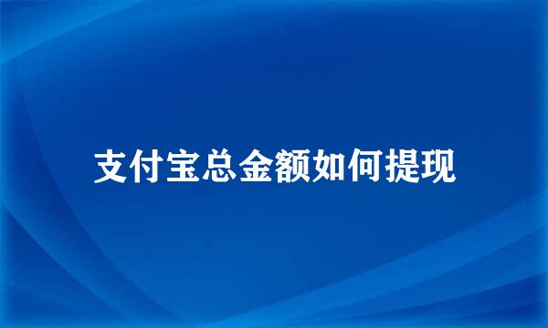 支付宝总金额如何提现