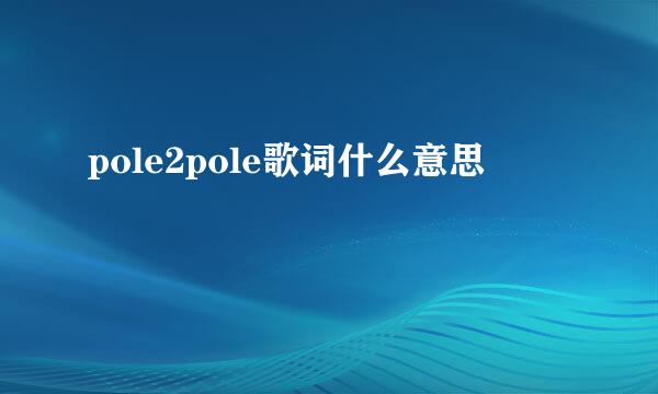 pole2pole歌词什么意思