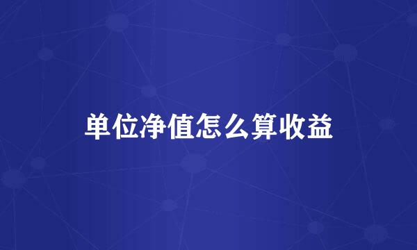 单位净值怎么算收益