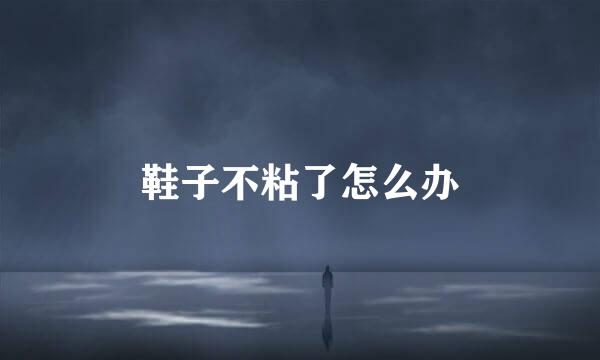 鞋子不粘了怎么办