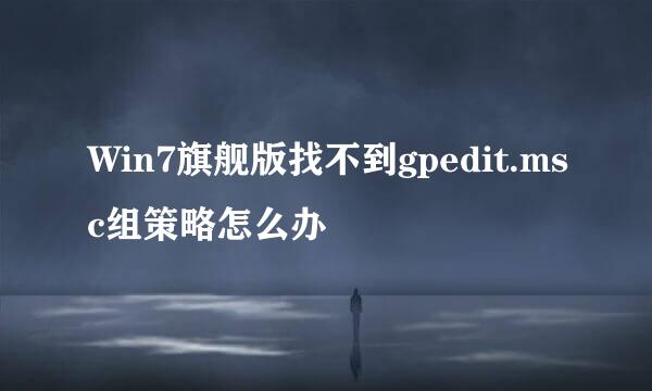 Win7旗舰版找不到gpedit.msc组策略怎么办