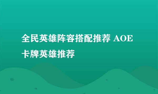 全民英雄阵容搭配推荐 AOE卡牌英雄推荐
