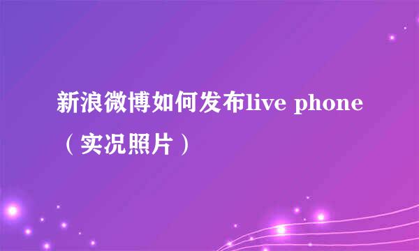 新浪微博如何发布live phone（实况照片）