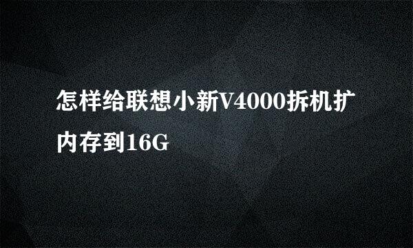 怎样给联想小新V4000拆机扩内存到16G