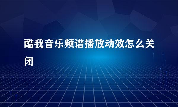 酷我音乐频谱播放动效怎么关闭