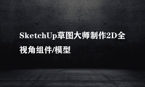 SketchUp草图大师制作2D全视角组件/模型