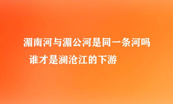湄南河与湄公河是同一条河吗  谁才是澜沧江的下游