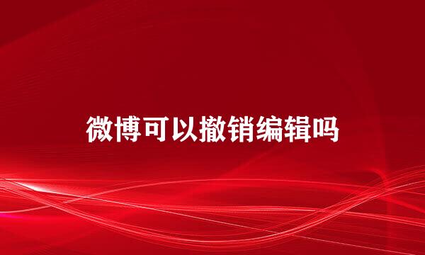 微博可以撤销编辑吗