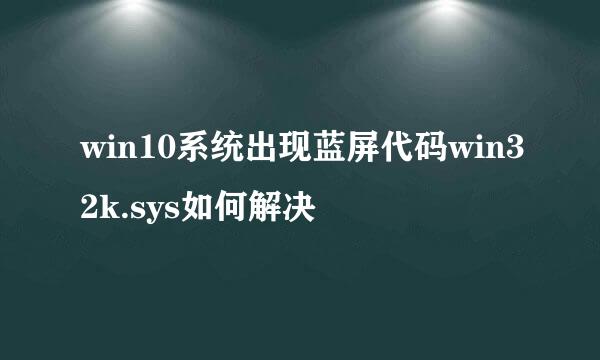 win10系统出现蓝屏代码win32k.sys如何解决