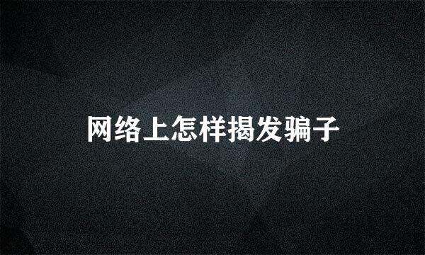 网络上怎样揭发骗子