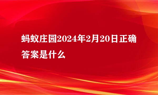 蚂蚁庄园2024年2月20日正确答案是什么