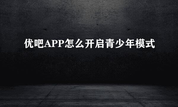 优吧APP怎么开启青少年模式