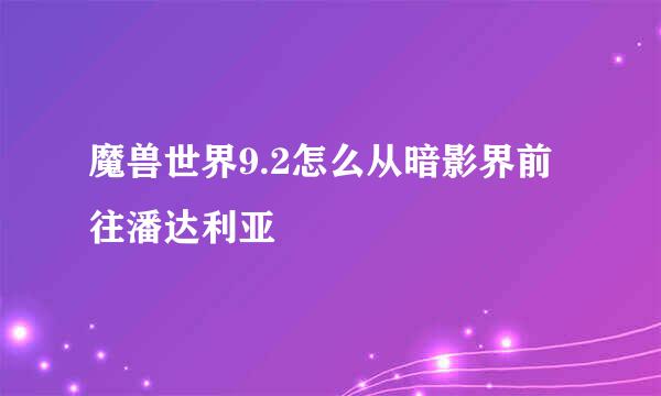魔兽世界9.2怎么从暗影界前往潘达利亚