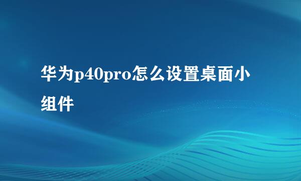 华为p40pro怎么设置桌面小组件