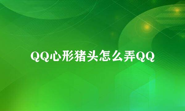 QQ心形猪头怎么弄QQ