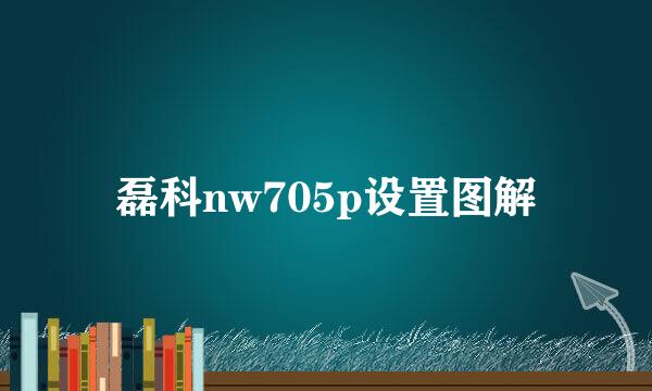 磊科nw705p设置图解