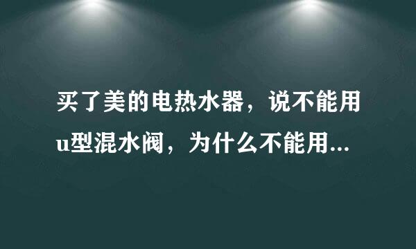 买了美的电热水器，说不能用u型混水阀，为什么不能用，我家邻居是海尔的电热水器，用的都是u型混水阀