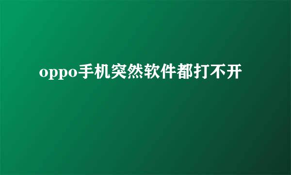 oppo手机突然软件都打不开