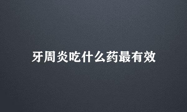 牙周炎吃什么药最有效