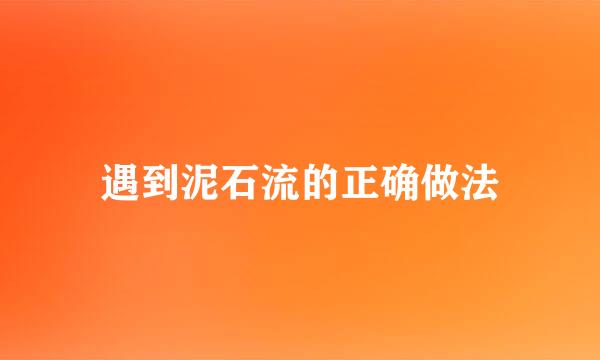 遇到泥石流的正确做法