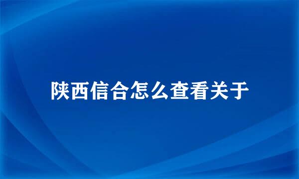 陕西信合怎么查看关于