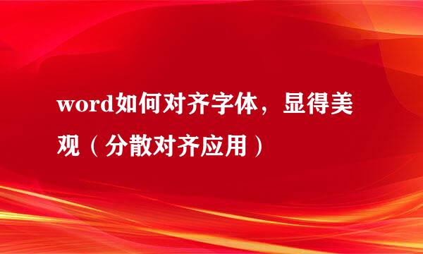 word如何对齐字体，显得美观（分散对齐应用）