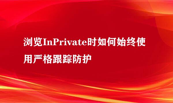 浏览InPrivate时如何始终使用严格跟踪防护