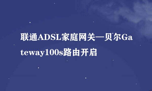 联通ADSL家庭网关—贝尔Gateway100s路由开启