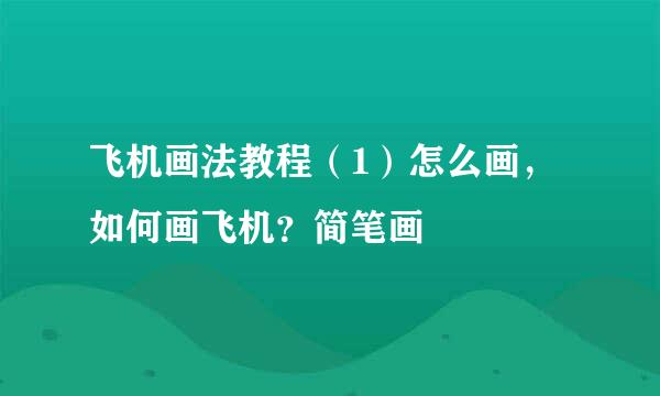 飞机画法教程（1）怎么画，如何画飞机？简笔画