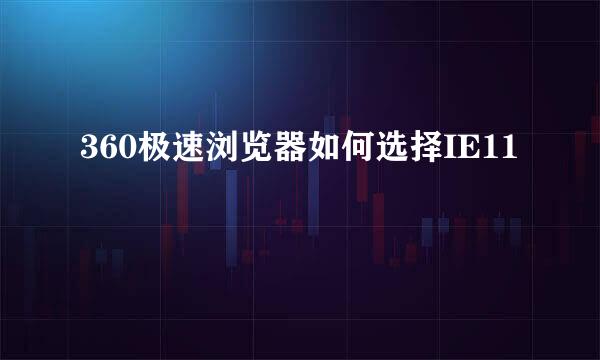 360极速浏览器如何选择IE11